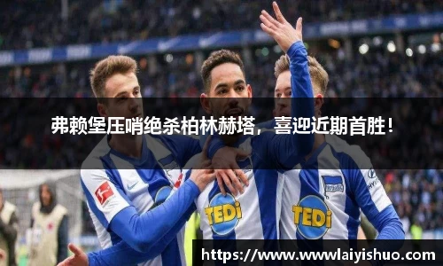 弗赖堡压哨绝杀柏林赫塔，喜迎近期首胜！