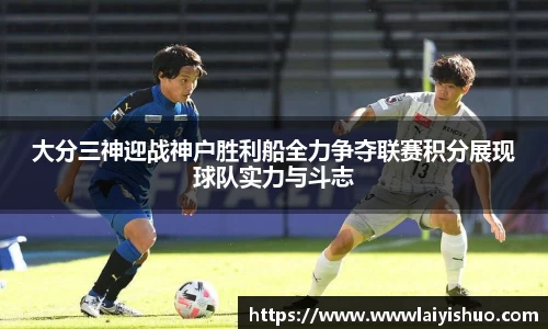 大分三神迎战神户胜利船全力争夺联赛积分展现球队实力与斗志