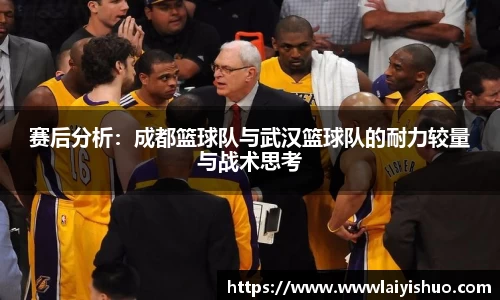 赛后分析：成都篮球队与武汉篮球队的耐力较量与战术思考