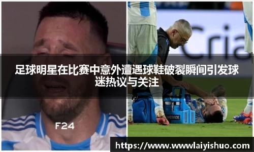 足球明星在比赛中意外遭遇球鞋破裂瞬间引发球迷热议与关注