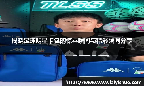 揭晓足球明星卡包的惊喜瞬间与精彩瞬间分享