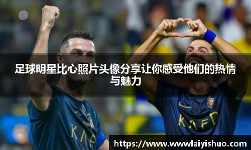 足球明星比心照片头像分享让你感受他们的热情与魅力